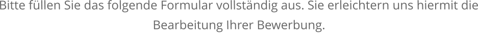 Bitte füllen Sie das folgende Formular vollständig aus. Sie erleichtern uns hiermit die Bearbeitung Ihrer Bewerbung.